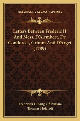 Letters Between Frederic II And Mess. D'Alembert, De Condorcet, Grimm And D'Arget