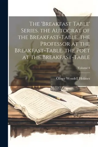 The 'breakfast Table' . the Autocrat of the Breakfast-Table. the Professor at the Breakfast-Table. the Poet at the Breakfast-Table; Volume 4