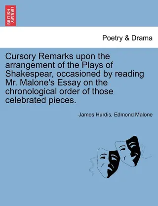 Cursory Remarks Upon the Arrangement of the Plays of Shakespear, Occasioned by Reading Mr. Malone's Essay on the Chronological Order of Those Celebrated Pieces