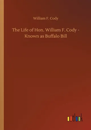 The Life of Hon. William F. Cody - Known as Buffalo Bill