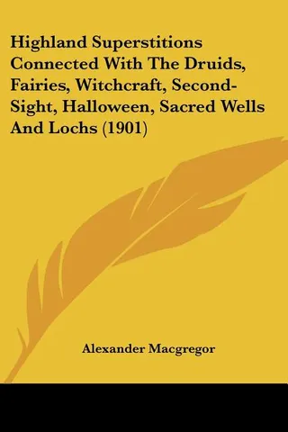 Highland Superstitions Connected With The Druids, Fairies, Witchcraft, Second-Sight, Halloween, Sacred Wells And Lochs