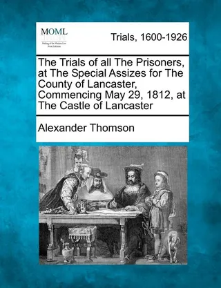 The Trials of All the Prisoners, at the Special Assizes for the County of Lancaster, Commencing May 29, 1812, at the Castle of Lancaster