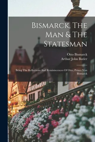 Bismarck The Man The Statesman