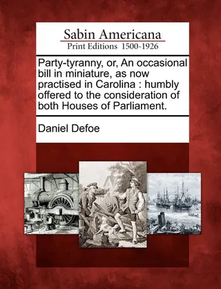 Party-Tyranny, Or, an Occasional Bill in Miniature, as Now Practised in Carolina