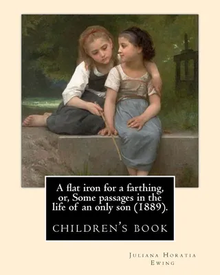 A flat iron for a farthing, or, Some passages in the life of an only son 1889 . By