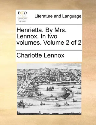 Henrietta. by Mrs. Lennox. in Two Volumes. Volume 2 of 2