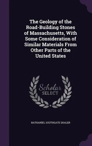 The Geology of the Road-Building Stones of Massachusetts, With Some Consideration of Similar Materials From Other Parts of the United States