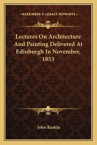 Lectures On Architecture And Painting Delivered At Edinburgh In November, 1853
