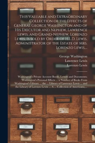 This Valuable and Extraordinary Collection of the Effects of General George Washington and of His Executor and Nephew, Lawrence Lewis, and Grand-nephew, Lorenzo Lewis, is Sold by Order of H.L.D. Lewis, Administrator of the Estate of Mrs. Lorenzo Lewis