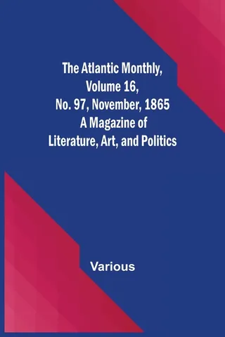 The Atlantic Monthly, Volume 16, No. 97, November, 1865; A Magazine of Literature, Art, and Politics