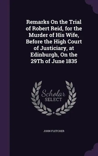 Remarks On the Trial of Robert Reid, for the Murder of His Wife, Before the High Court of Justiciary, at Edinburgh, On the 29Th of June 1835
