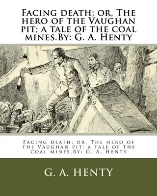 Facing death or The hero of the Vaughan pit a tale of the coal mines
