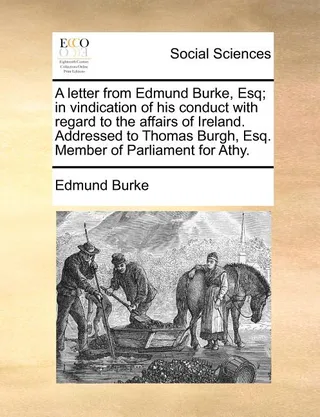 A Letter from Edmund Burke, Esq; In Vindication of His Conduct with Regard to the Affairs of Ireland. Addressed to Thomas Burgh, Esq. Member of Parliament for Athy.