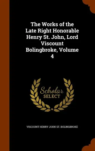 The Works of the Late Right Honorable Henry St. John, Lord Viscount Bolingbroke