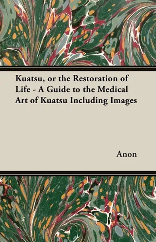 Kuatsu or the Restoration of Life A Guide to the Medical Art of Kuatsu Including Images