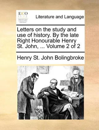 Letters on the study and use of history. By the late Right Honourable Henry St. John, ... Volume 2 of 2