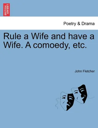 Rule a Wife and Have a Wife. a Comoedy, Etc.