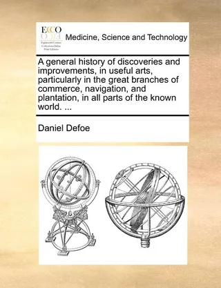 A General History of Discoveries and Improvements, in Useful Arts, Particularly in the Great Branches of Commerce, Navigation, and Plantation, in all Parts of the Known World