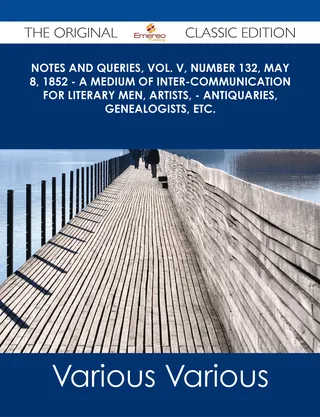 Notes and Queries, Vol. V, Number 132, May 8, 1852 - A Medium of Inter-communication for Literary Men, Artists, - Antiquaries, Genealogists, etc. - The Original Classic Edition
