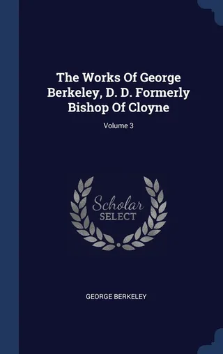 The Works of George Berkeley, D. D. Formerly Bishop of Cloyne