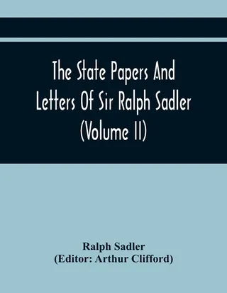 The State Papers and Letters of Sir Ralph Sadler