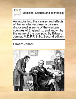 An Inquiry into the Causes and Effects of the Variolæ Vaccinæ, a Disease Discovered in Some of the Western Counties of England, ... and Known by the Name of the Cow Pox