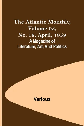 The Atlantic Monthly, Volume 03, No. 18, April, 1859; A Magazine of Literature, Art, and Politics