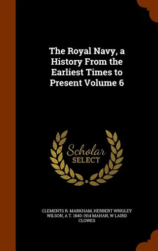 The Royal Navy, a History From the Earliest Times to Present