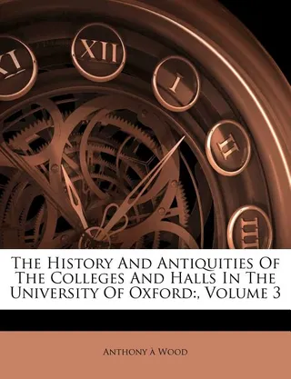 The History And Antiquities Of The Colleges And Halls In The University Of Oxford