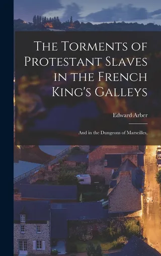 The Torments of Protestant Slaves in the French King's Galleys