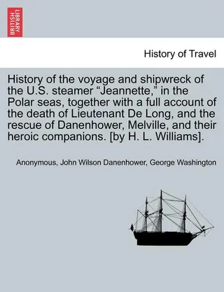 History of the Voyage and Shipwreck of the U.S. Steamer Jeannette in the Polar Seas