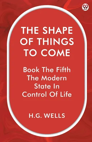 The Shape of Things to Come: Book the Fifth: The Modern State in Control of Life