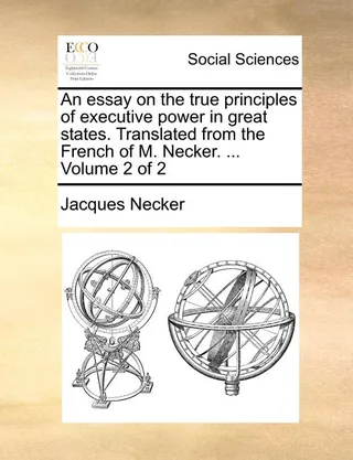 An essay on the true principles of executive power in states. Translated from the French of M. Necker. ... Volume 2 of 2