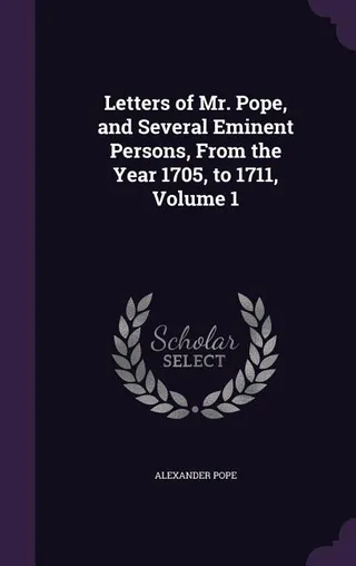 Letters of Mr. Pope, and Several Eminent Persons, From the Year 1705, to 1711