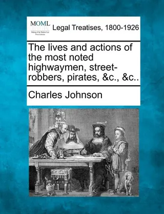 The lives and actions of the most noted highwaymen, street-robbers, pirates, &c., &c.