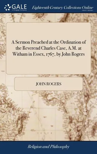 A Sermon Preached at the Ordination of the Reverend Charles Case, A.M. at Witham in Essex