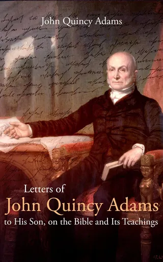 Letters of John Quincy Adams to His Son, on the Bible and Its Teachings