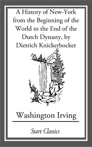A History of New-York from the Beginning of the World to the End of the Dutch Dynasty