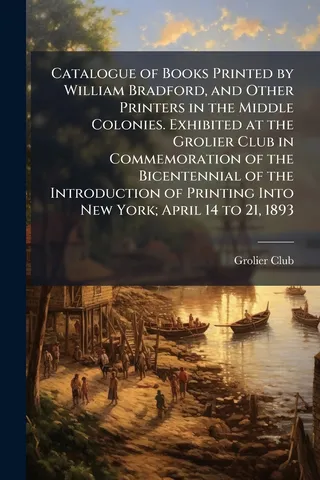 Catalogue of Books Printed by William Bradford, and Other Printers in the Middle Colonies