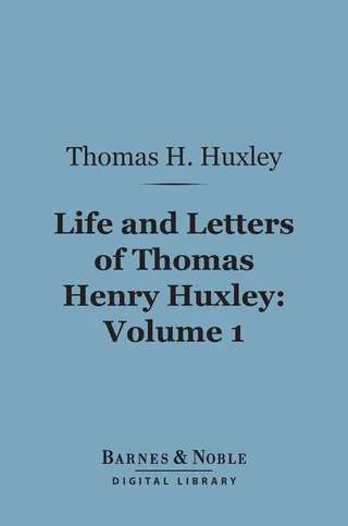 Life and Letters of Thomas Henry Huxley, Volume 1 (Barnes & Noble Digital Library)