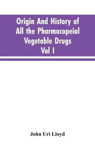 Origin And History Of All The Pharmacopeial Vegetable Drugs, Chemicals And Preparations With Bibliography