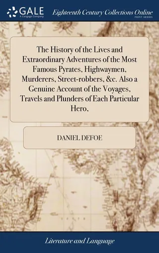 The History of the Lives and Extraordinary Adventures of the Most Famous Pyrates, Highwaymen, Murderers, Street-robbers, &c. Also a Genuine Account of the Voyages, Travels and Plunders of Each Particular Hero