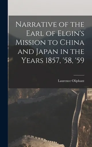 Narrative of the Earl of Elgin's Mission to China and Japan in the Years 1857, '58, '59