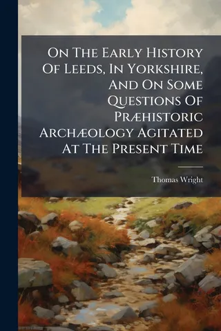 On The Early History Of Leeds, In Yorkshire, And On Some Questions Of Præhistoric Archæology Agitated At The Present Time