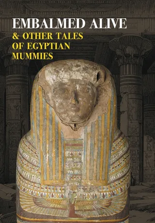 Embalmed Alive and Other Tales of Egyptian Mummies