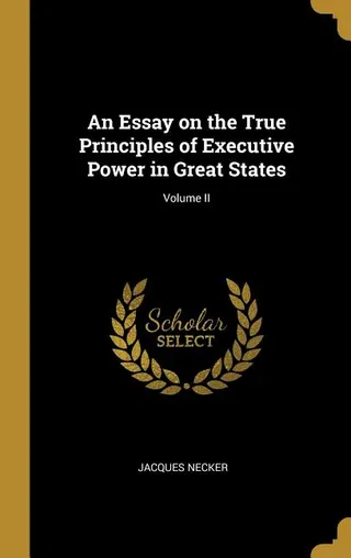 An Essay on the True Principles of Executive Power in Great States