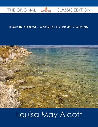 Rose in Bloom - A Sequel to 'Eight Cousins' - The Original Classic Edition