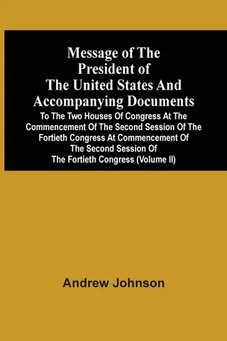 Message of the President of the United States and Accompanying Documents to the Two Houses of Congress at the Commencement of the Second Session of the Fortieth Congress