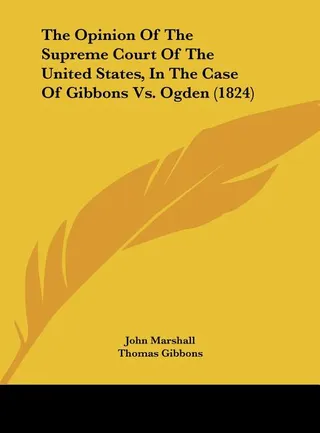The Opinion of the Supreme Court of the United States, in the Case of Gibbons vs. Ogden 1824