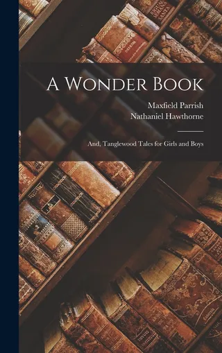 A Wonder Book; and, Tanglewood Tales for Girls and Boys